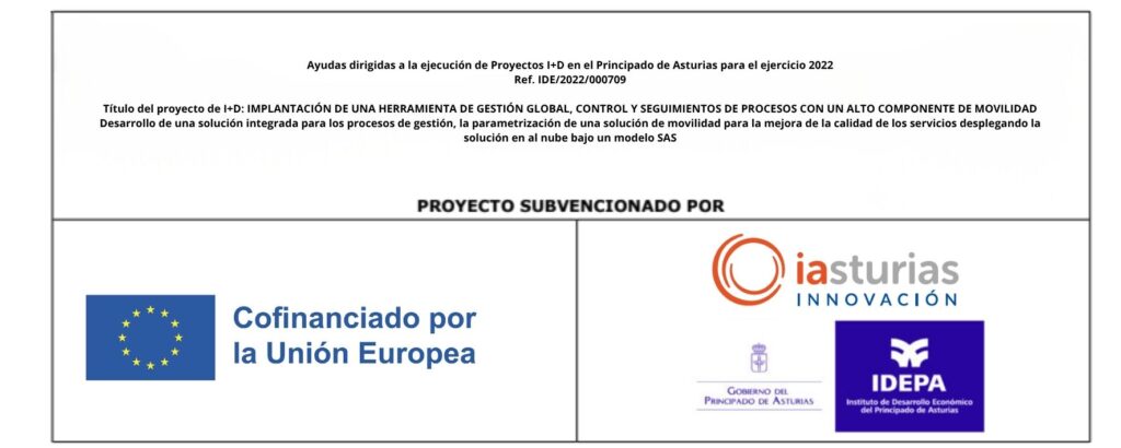 IMPLANTACIÓN DE UNA HERRAMIENTA DE GESTIÓN GLOBAL, CONTROL Y SEGUIMIENTOS DE PROCESOS CON UN ALTO COMPONENTE DE MOVILIDAD. Ayudas dirigidas a la ejecución de Proyectos I+D en el Principado de Asturias para el ejercicio 2022

Ref. IDE/2022/000709